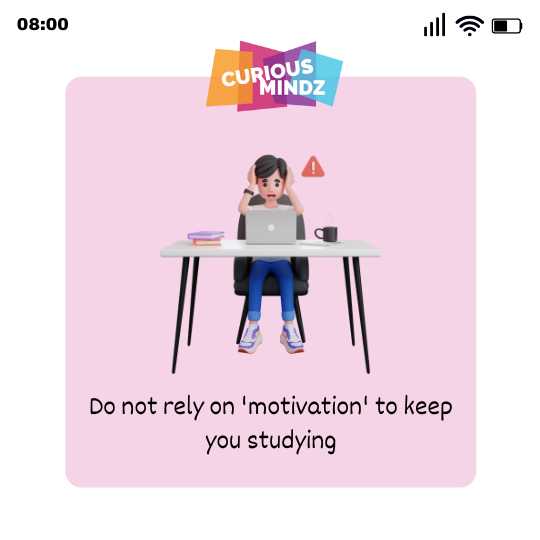 Do not rely on ‘motivation’ to keep you studying
